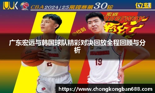 广东宏远与韩国球队精彩对决回放全程回顾与分析