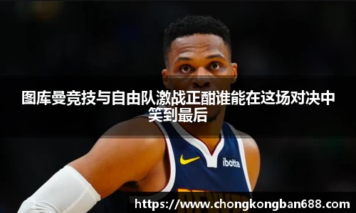 图库曼竞技与自由队激战正酣谁能在这场对决中笑到最后