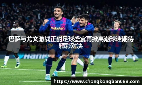 巴萨与尤文激战正酣足球盛宴再掀高潮球迷期待精彩对决