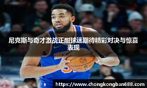 尼克斯与奇才激战正酣球迷期待精彩对决与惊喜表现