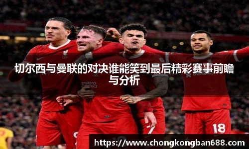 切尔西与曼联的对决谁能笑到最后精彩赛事前瞻与分析