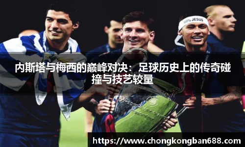内斯塔与梅西的巅峰对决：足球历史上的传奇碰撞与技艺较量