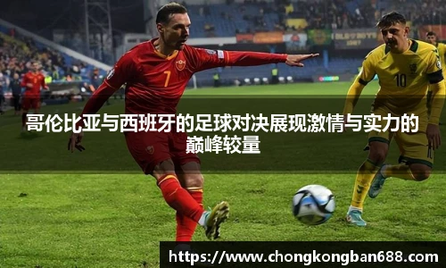 哥伦比亚与西班牙的足球对决展现激情与实力的巅峰较量