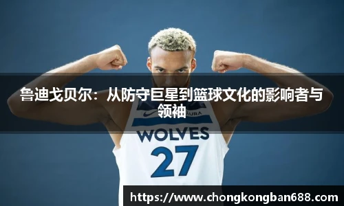 鲁迪戈贝尔：从防守巨星到篮球文化的影响者与领袖
