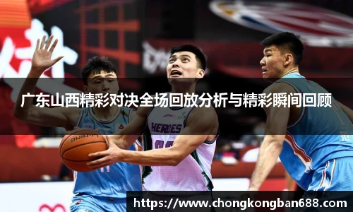 广东山西精彩对决全场回放分析与精彩瞬间回顾